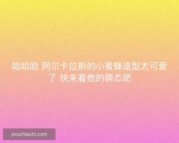 哈哈哈 阿尔卡拉斯的小蜜蜂造型太可爱了 快来看他的萌态吧