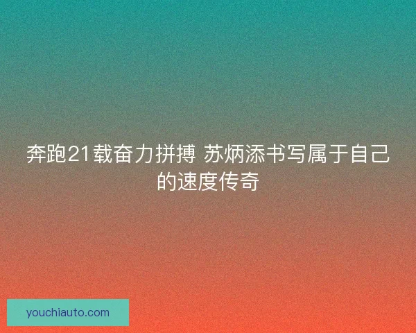 奔跑21载奋力拼搏 苏炳添书写属于自己的速度传奇