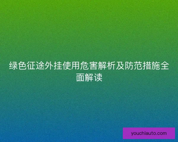 绿色征途外挂使用危害解析及防范措施全面解读